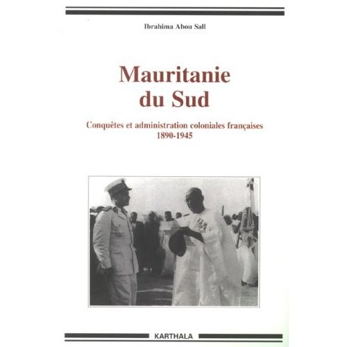 Livre: Ibrahima Abou Sall - Mauritanie du Sud : Conquêtes et administration coloniales françaises 1890-1945